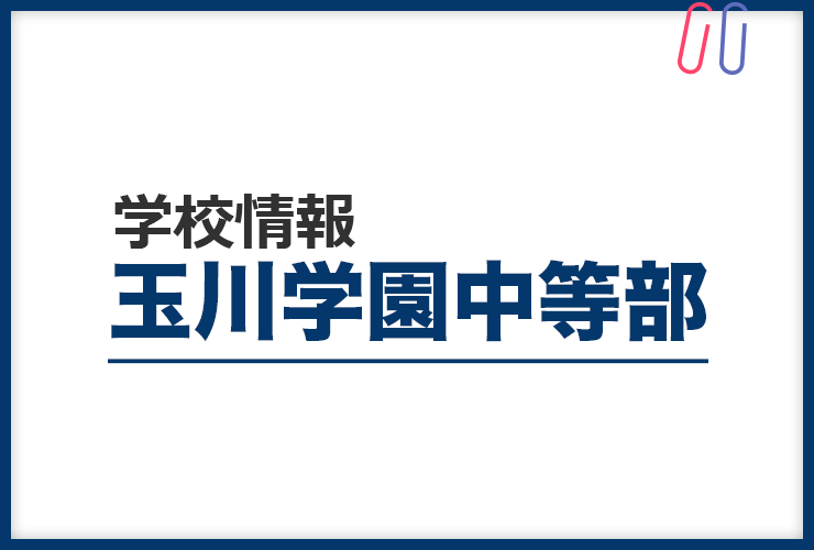 知りたい！《玉川学園中等部》のすべて。 評判と出題の傾向・対策まるわかり