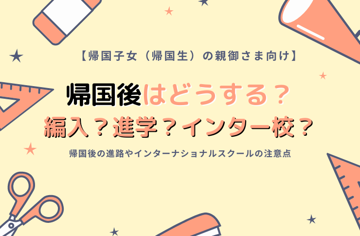 帰国子女の帰国後の進路とは？編入する？進学する？インターナショナルスクールの注意点とは