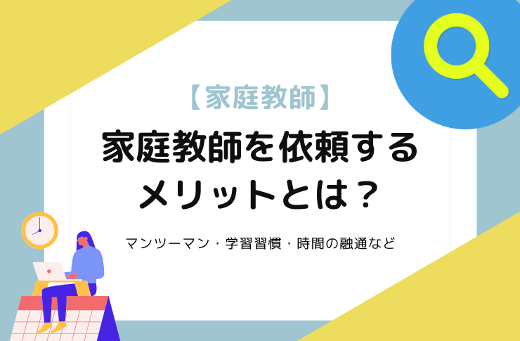 家庭教師を依頼するメリットとは？｜マンツーマン・学習習慣・時間の融通など