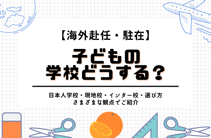 【海外赴任・海外駐在】子どもの学校どうする？｜日本人学校・現地校・インター校・選び方、さまざまな観点でご紹介