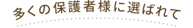 多くの保護者様に選ばれて